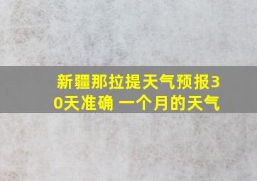 新疆那拉提天气预报30天准确 一个月的天气